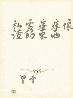 私处瘙痒像豆腐渣的东西