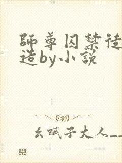 师尊囚禁徒弟改造by小说