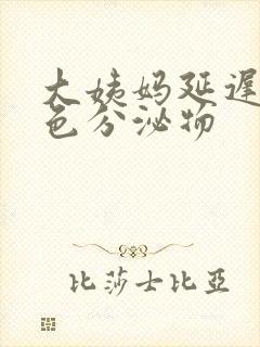 大姨妈延迟有黄色分泌物