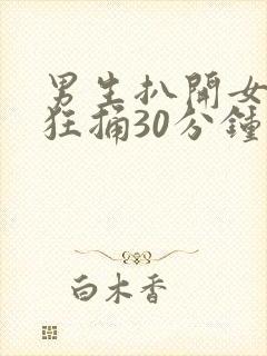 男生扒开女生腿狂捅30分钟