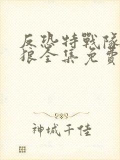 反恐特战队之天狼全集免费观看完整版