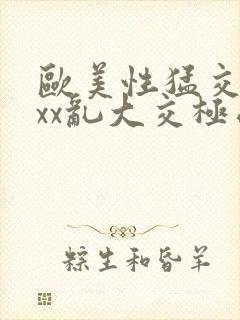 欧美性猛交xxxx乱大交极品成人av