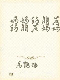 妈妈的朋友妈妈的朋友妈妈的朋友妈妈的朋友