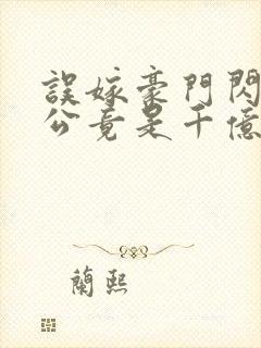 误嫁豪门闪婚老公竟是千亿首富