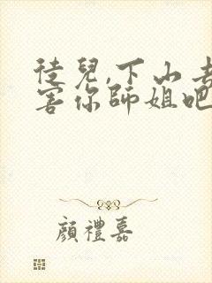 徒儿,下山去祸害你师姐吧全文在线阅读