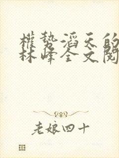 权势滔天的小说林峰全文阅读免费