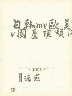 日韩mv欧美mv国产视频网站