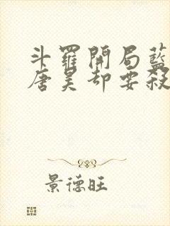 斗罗开局蓝银皇唐昊却要杀我免费阅读封面