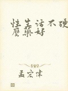 性生活不硬吃什么药好