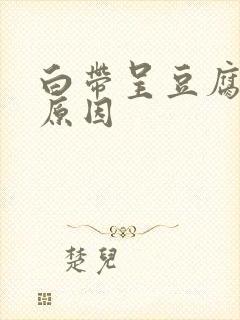 白带呈豆腐渣状原因