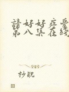 请好好疼爱里面第八集在线观看