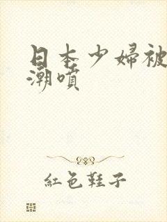 日本少妇被爽高潮喷封面