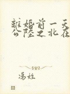 离婚前一天和老公陆之北在线阅读