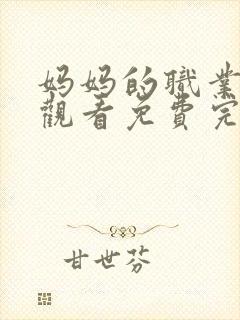 妈妈的职业在线观看免费完整版电视剧,下载