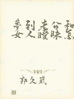 梦到老公和别的女人暧昧怎么回事