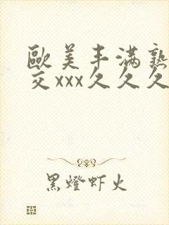 欧美丰满熟妇猛交xxx久久久