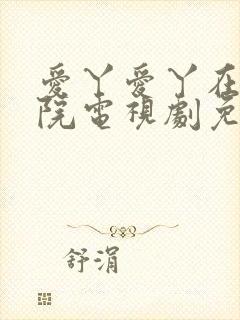 爱丫爱丫在线影院电视剧免费观看青