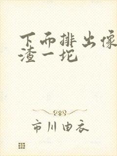 下面排出像豆腐渣一坨