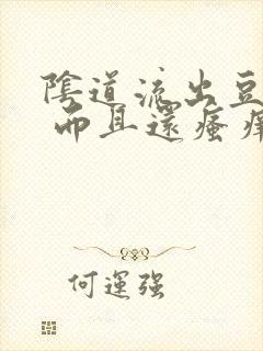 阴道流出豆腐渣 而且还瘙痒 是怎么回事