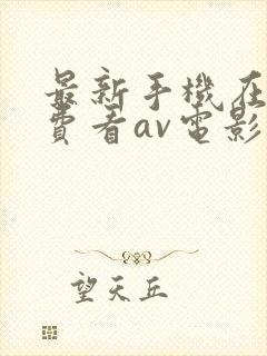 最新手机在线免费看av电影