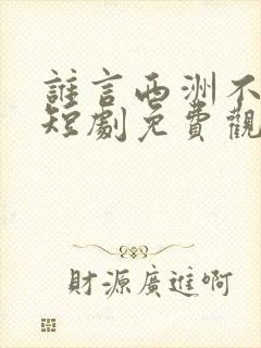 谁言西洲不知意短剧免费观看大结局封面