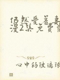 仍然爱着妻子动漫2集免费观看