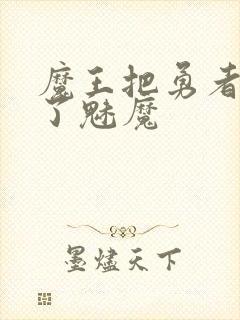 魔王把勇者变成了魅魔