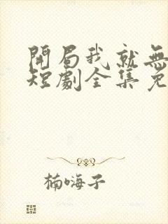 开局我就无敌了短剧全集免费观看