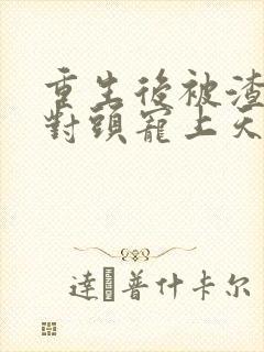 重生后被渣男死对头宠上天短剧免费看