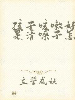 孩子咳嗽好了老是清嗓子怎么回事