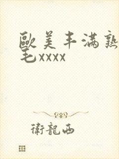 欧美丰满熟妇浓毛xxxx
