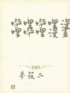 哔哩哔哩漫画哔哩哔哩漫画