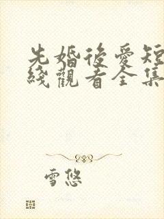 先婚后爱短剧在线观看全集免费