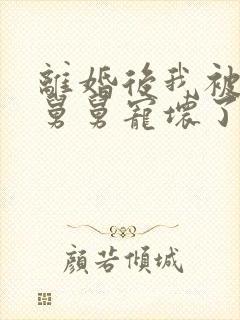 离婚后我被前夫舅舅宠坏了封面