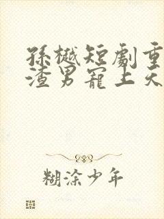 孙樾短剧重生被渣男宠上天在线观看