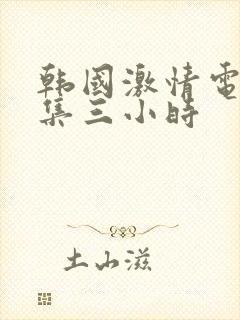 韩国激情电影合集三小时