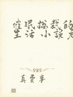 催眠总裁的幸福生活 小说免费阅读封面