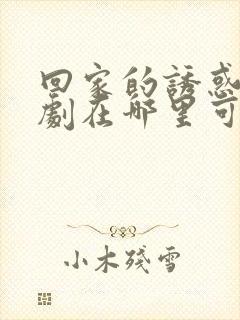 回家的诱惑电视剧在哪里可以看全集