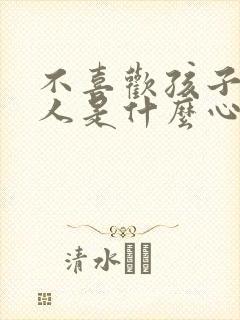 不喜欢孩子的男人是什么心理