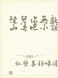 徒儿你无敌了下山去吧小说