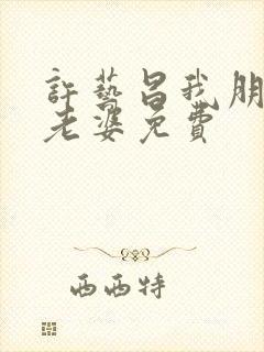 许艺昌我朋友的老婆免费