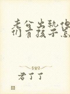 老公出轨但是我们有孩子怎么处理