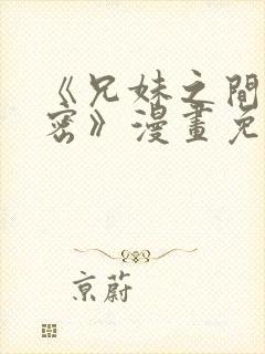 《兄妹之间的秘密》漫画免费阅读