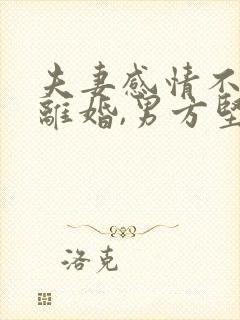 夫妻感情不和想离婚,男方坚决不离,怎么办