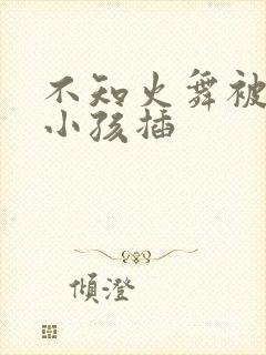 不知火舞被三个小孩插封面