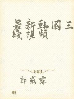 最新韩国三级在线视频