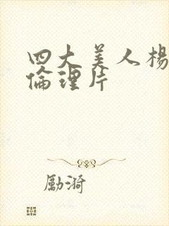 四大美人杨贵妃伦理片