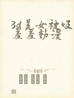 3d美女被吸乳羞羞动漫