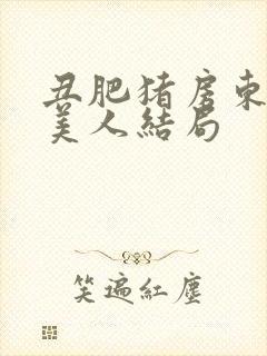 丑肥猪房东清冷美人结局