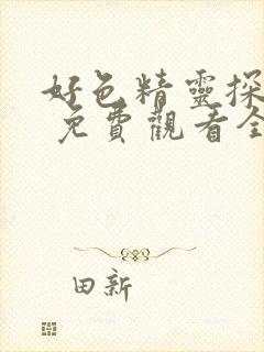 好色精灵探访记 免费观看全集